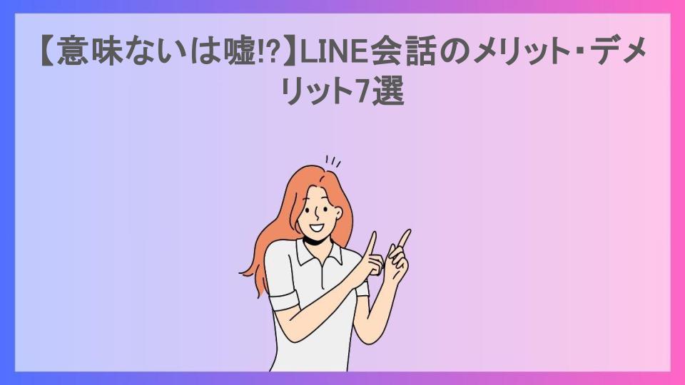 【意味ないは嘘!?】LINE会話のメリット・デメリット7選